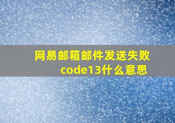 网易邮箱邮件发送失败code13什么意思