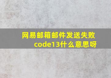 网易邮箱邮件发送失败code13什么意思呀