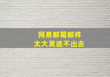 网易邮箱邮件太大发送不出去