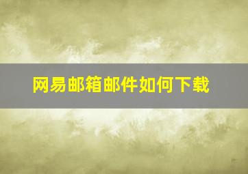 网易邮箱邮件如何下载