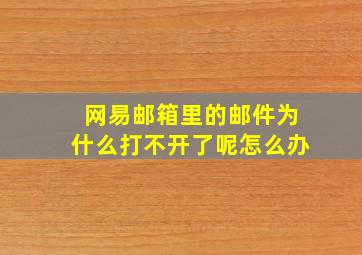 网易邮箱里的邮件为什么打不开了呢怎么办