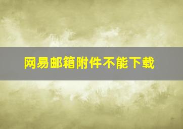 网易邮箱附件不能下载