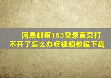 网易邮箱163登录首页打不开了怎么办呀视频教程下载