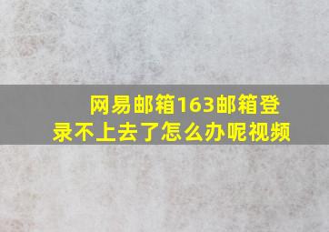 网易邮箱163邮箱登录不上去了怎么办呢视频