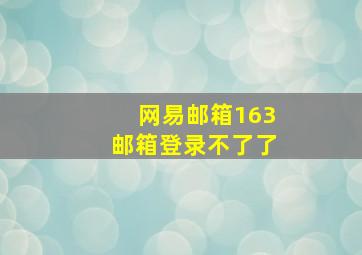 网易邮箱163邮箱登录不了了