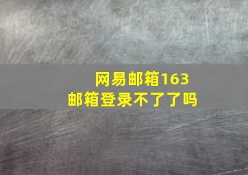 网易邮箱163邮箱登录不了了吗