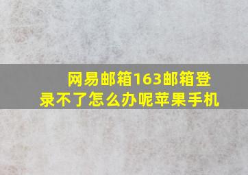 网易邮箱163邮箱登录不了怎么办呢苹果手机