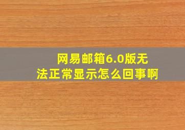 网易邮箱6.0版无法正常显示怎么回事啊