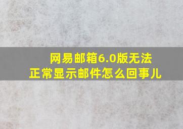 网易邮箱6.0版无法正常显示邮件怎么回事儿