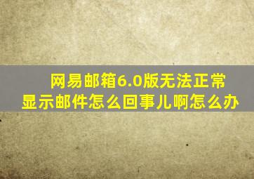 网易邮箱6.0版无法正常显示邮件怎么回事儿啊怎么办