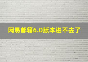 网易邮箱6.0版本进不去了