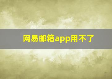 网易邮箱app用不了