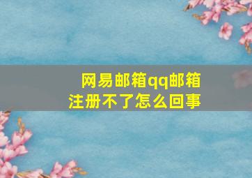 网易邮箱qq邮箱注册不了怎么回事