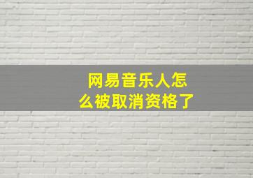 网易音乐人怎么被取消资格了