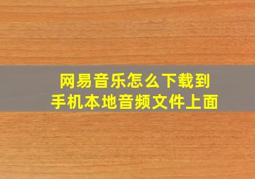 网易音乐怎么下载到手机本地音频文件上面