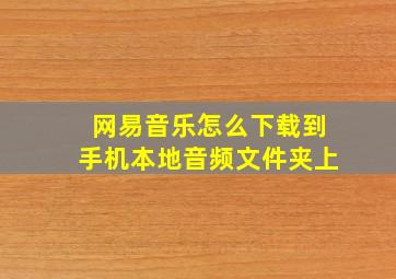 网易音乐怎么下载到手机本地音频文件夹上