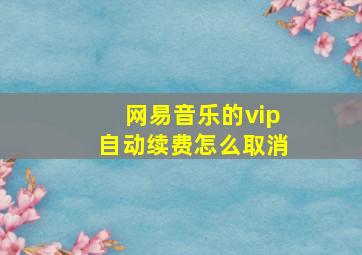 网易音乐的vip自动续费怎么取消