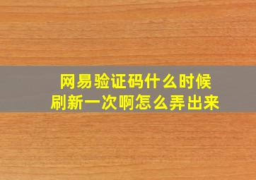 网易验证码什么时候刷新一次啊怎么弄出来