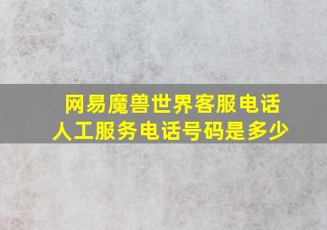 网易魔兽世界客服电话人工服务电话号码是多少