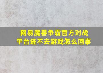 网易魔兽争霸官方对战平台进不去游戏怎么回事