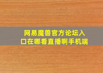 网易魔兽官方论坛入口在哪看直播啊手机端