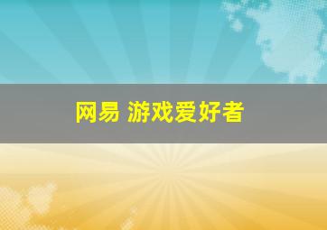 网易 游戏爱好者