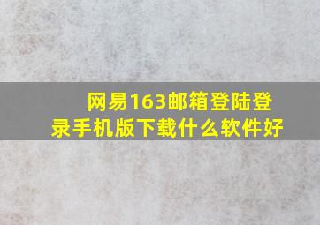 网易163邮箱登陆登录手机版下载什么软件好