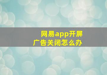 网易app开屏广告关闭怎么办