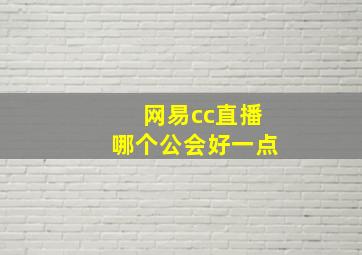 网易cc直播哪个公会好一点