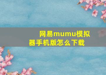 网易mumu模拟器手机版怎么下载