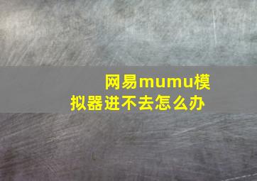 网易mumu模拟器进不去怎么办