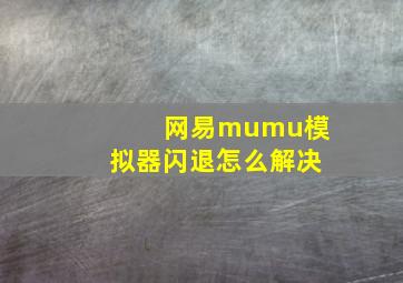 网易mumu模拟器闪退怎么解决