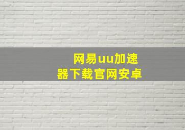 网易uu加速器下载官网安卓