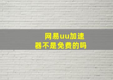 网易uu加速器不是免费的吗