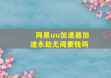 网易uu加速器加速永劫无间要钱吗