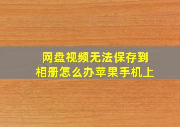 网盘视频无法保存到相册怎么办苹果手机上