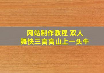 网站制作教程 双人舞快三高高山上一头牛