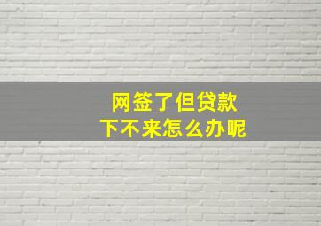 网签了但贷款下不来怎么办呢