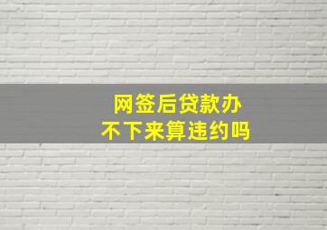 网签后贷款办不下来算违约吗