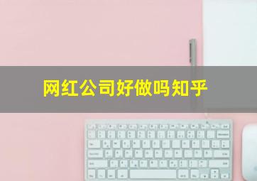 网红公司好做吗知乎