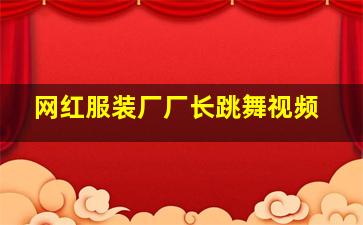 网红服装厂厂长跳舞视频