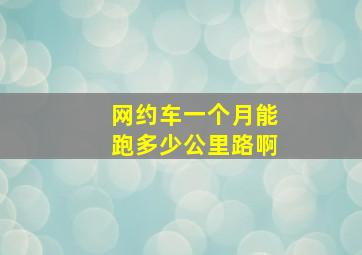 网约车一个月能跑多少公里路啊