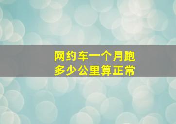 网约车一个月跑多少公里算正常