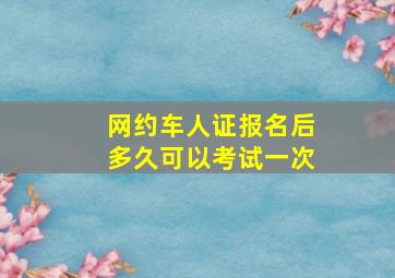 网约车人证报名后多久可以考试一次