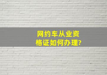 网约车从业资格证如何办理?