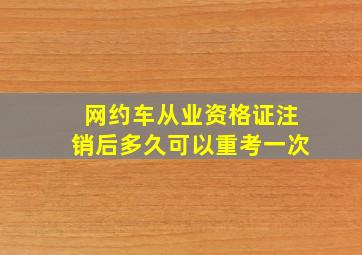 网约车从业资格证注销后多久可以重考一次