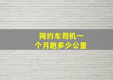 网约车司机一个月跑多少公里