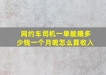 网约车司机一单能赚多少钱一个月呢怎么算收入