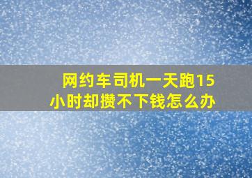 网约车司机一天跑15小时却攒不下钱怎么办