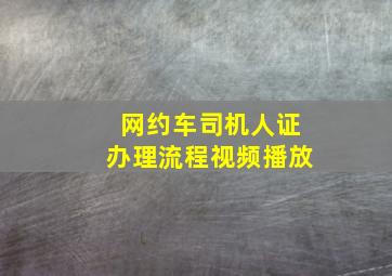 网约车司机人证办理流程视频播放